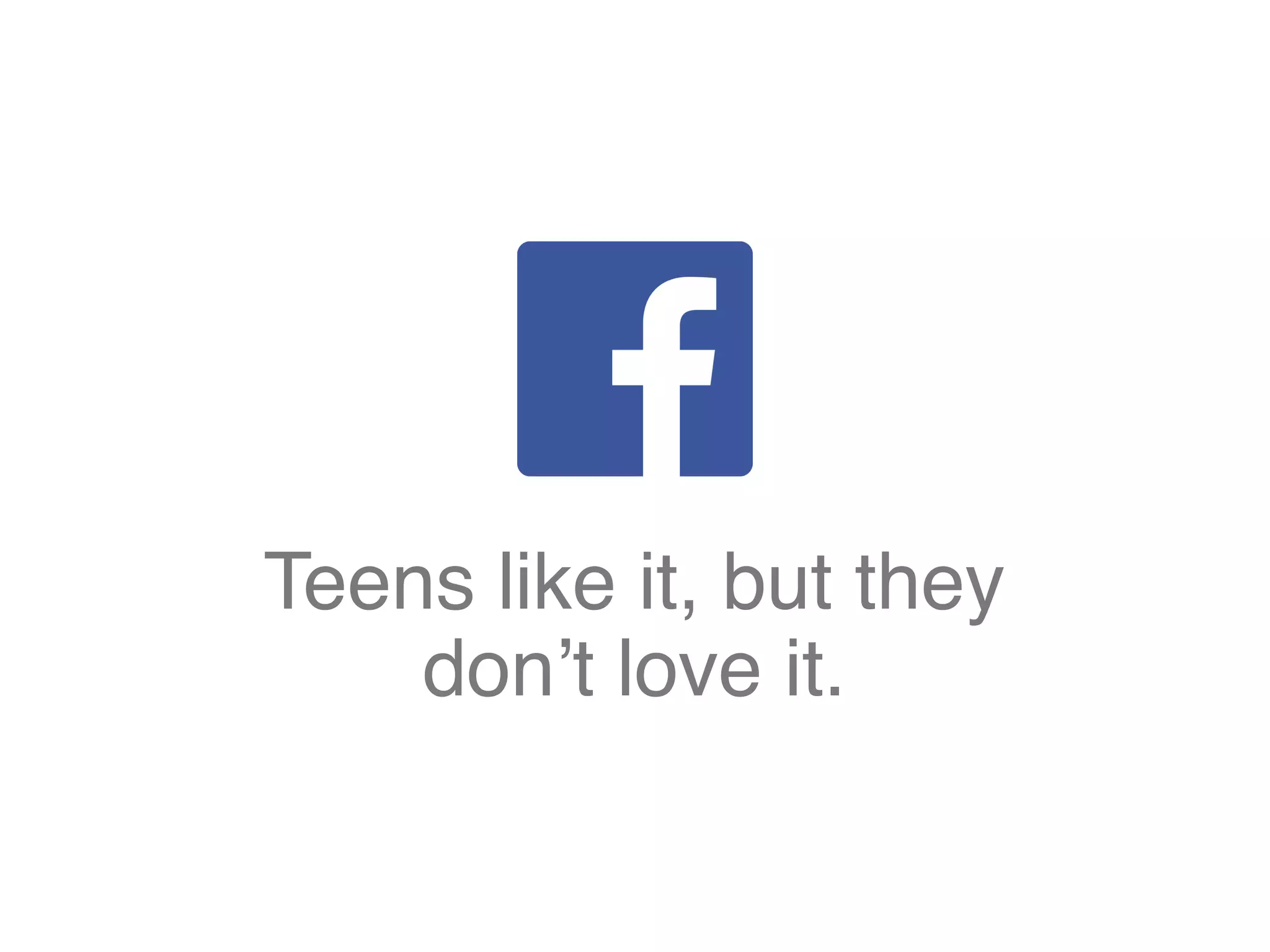 Teens like it, but they
don’t love it.
 