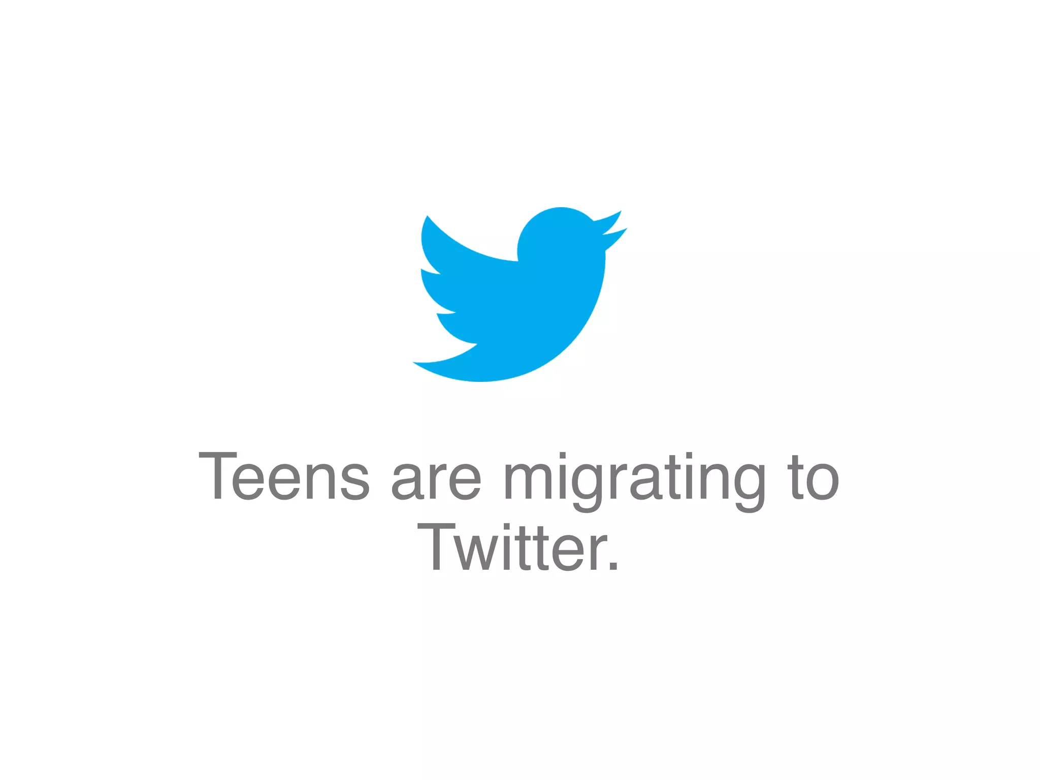 Teens are migrating to
Twitter.
 