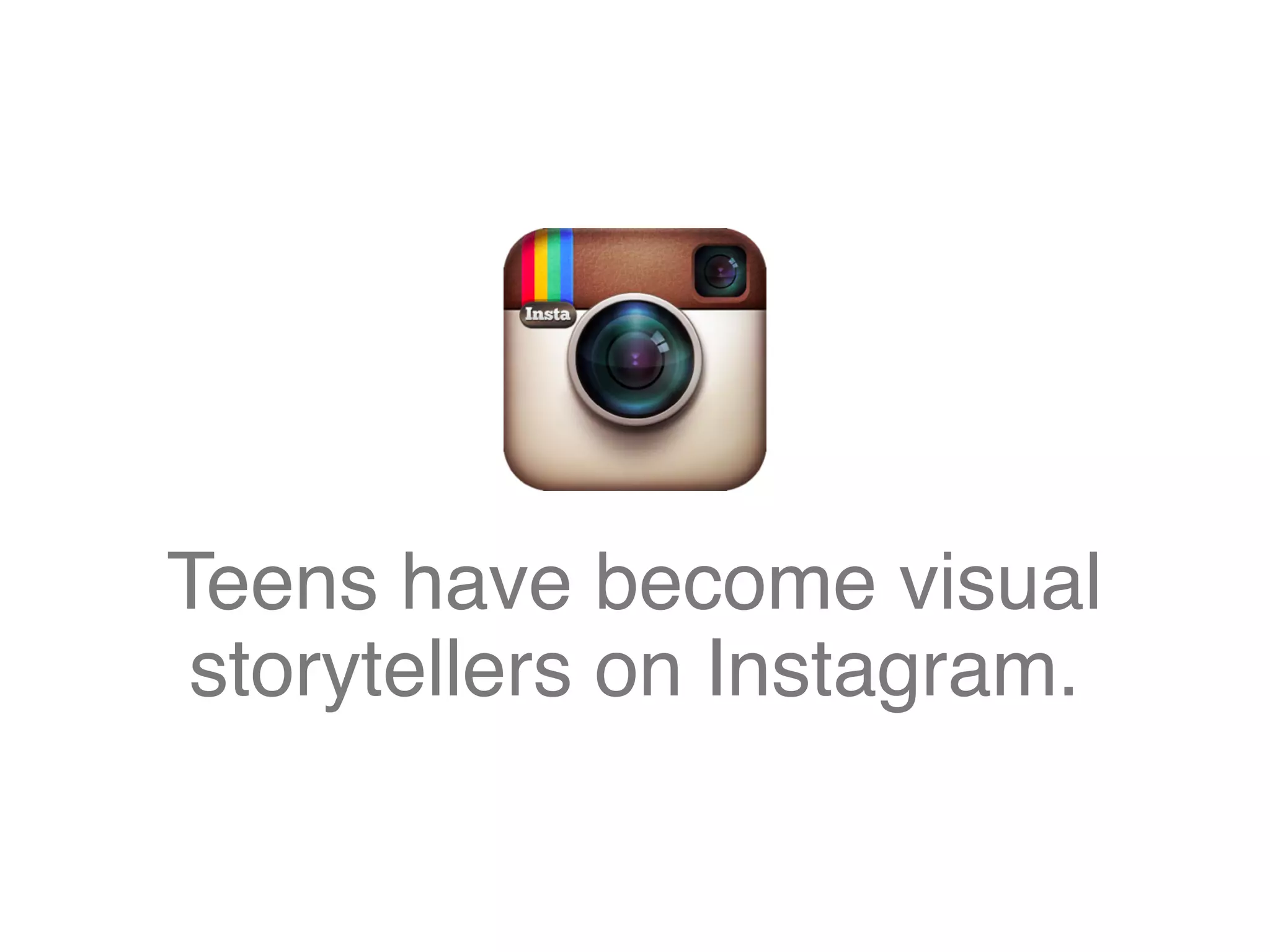 Teens have become visual
storytellers on Instagram.
 