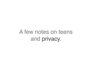 A few notes on teens
and privacy.
 