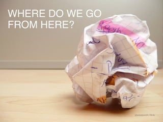 WHERE DO WE GO
FROM HERE?
photosteve101 / ﬂickr
 