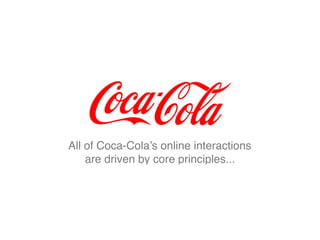 All of Coca-Cola’s online interactions
are driven by core principles...
 