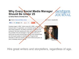 Hire great writers and storytellers, regardless of age.
 