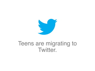 Teens are migrating to
Twitter.
 
