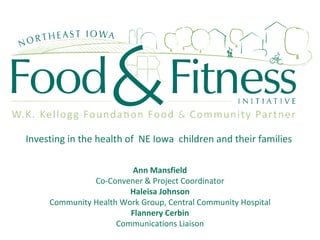 Investing in the health of  NE Iowa  children and their families Ann Mansfield Co-Convener & Project Coordinator Haleisa Johnson Community Health Work Group, Central Community Hospital Flannery Cerbin Communications Liaison 