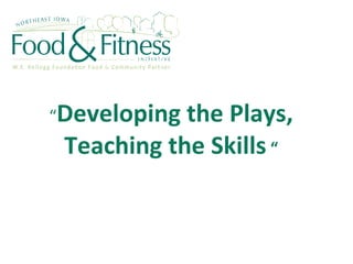 “ Developing the Plays, Teaching the Skills  “ 