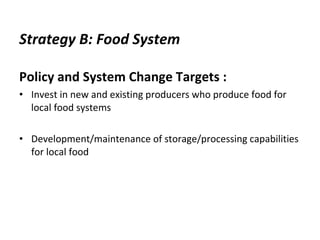 Strategy B: Food System Policy and System Change Targets  :  Invest in new and existing producers who produce food for local food systems  Development/maintenance of storage/processing capabilities for local food 