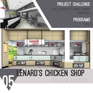 DRAWING No.
REVISION:
SCALE AT A3:
DRAWING TITLE
DRAWN:
CHECKED:
DATE:
FIRST ISSUE:
CLIENT:
PROJECT:
IMPORTANT NOTE:
A full site measure is to be
carried out prior to any
construction commencing on
site. All site measurements are
to checked against drawings.
Any changes are to be made by
designer to drawings prior to
commencementon site. All
dimensions are to be checked
on site before commencement
of work or manufacturing of any
items. These drawings are the
property of ACRD Pty. Ltd. and
must not be reproduced or
copied wholly or inpart without
the permission of ACRD Pty.
Ltd. Use figure ddimensions in
reference to scale
ALL DIMENSIONS ARE IN MILLIMETERS. VERIFY ALL DIMENSIONS ON
SITE PRIOR TO COMMENCEMENT OF WORKS. DO NOT SCALE OFF
DRAWING. COPYRIGHT REMAINS THE PROPERTY OF THIS OFFICE.
7/21/2016 2:50:24 PM
INTERNAL FOH
PERSPECTIVES
WILLOWS SHOPPING TOWN
LENARD'S CHICKEN SK
DC
A405
25/09/2015
PRE
DRAWING No.
REVISION:
SCALE AT A3:
DRAWING TITLE
DRAWN:
CHECKED:
DATE:
FIRST ISSUE:
CLIENT:
PROJECT:
IMPORTANT NOTE:
A full site measure is to be
carried out prior to any
construction commencing on
site. All site measurements are
to checked against drawings.
Any changes are to be made by
designer to drawings prior to
commencementon site. All
dimensions are to be checked
on site before commencement
of work or manufacturing of any
items. These drawings are the
property of ACRD Pty. Ltd. and
must not be reproduced or
copied wholly or inpart without
the permission of ACRD Pty.
Ltd. Use figure ddimensions in
reference to scale
ALL DIMENSIONS ARE IN MILLIMETERS. VERIFY ALL DIMENSIONS ON
SITE PRIOR TO COMMENCEMENT OF WORKS. DO NOT SCALE OFF
DRAWING. COPYRIGHT REMAINS THE PROPERTY OF THIS OFFICE.
7/21/2016 2:49:43 PM
SHOPFRONT PERSPECTIVE
WILLOWS SHOPPING TOWN
LENARD'S CHICKEN SK
DC
A202
25/09/2015
PRE
SHOPFRONT PERSPECTIVE
1
05 acrd - retail & hospitality
lenard’s chiCken shop
project chalLenge
retail & Hospitality tecHnical equipment
requirements
programs
revit
 
