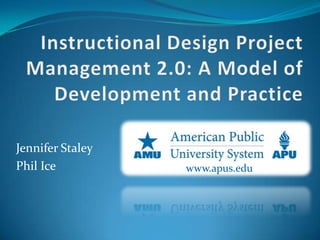 Instructional Design Project Management 2.0: A Model of Development and Practice Jennifer Staley Phil Ice www.apus.edu 