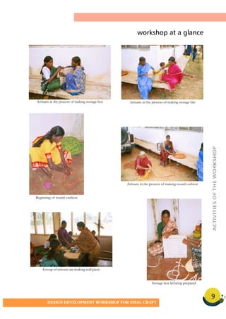 9
DESIGN DEVELOPMENT WORKSHOP FOR SISAL CRAFT
Storage box lid being prepared
Artisans in the process of making round cushion
ACTIVITIESOFTHEWORKSHOP
Artisans in the process of making storage box Artisans in the process of making storage bin
Beginning of round cushion
Group of artisans are making wall piece
workshop at a glance
 