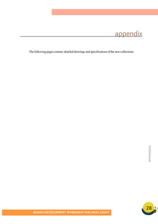 28
DESIGN DEVELOPMENT WORKSHOP FOR SISAL CRAFT
appendix
Thefollowingpagescontain detaileddrawingsandspecificationsofthenewcollections.
APPENDIX
 