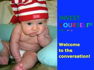 INVEST
YOURSELF ©
Hans Haringa




Welcome
to the
conversation!
 