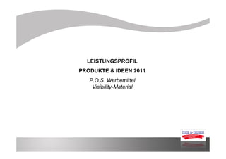 LEISTUNGSPROFIL
PRODUKTE & IDEEN 2011
   P.O.S. Werbemittel
    Visibility-Material
 