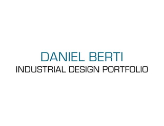 DANIEL BERTI
INDUSTRIAL DESIGN PORTFOLIO
 