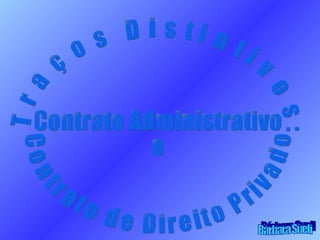 Traços Distintivos: Contrato Administrativo  e  Contrato de Direito Privado Bárbara Sueli 