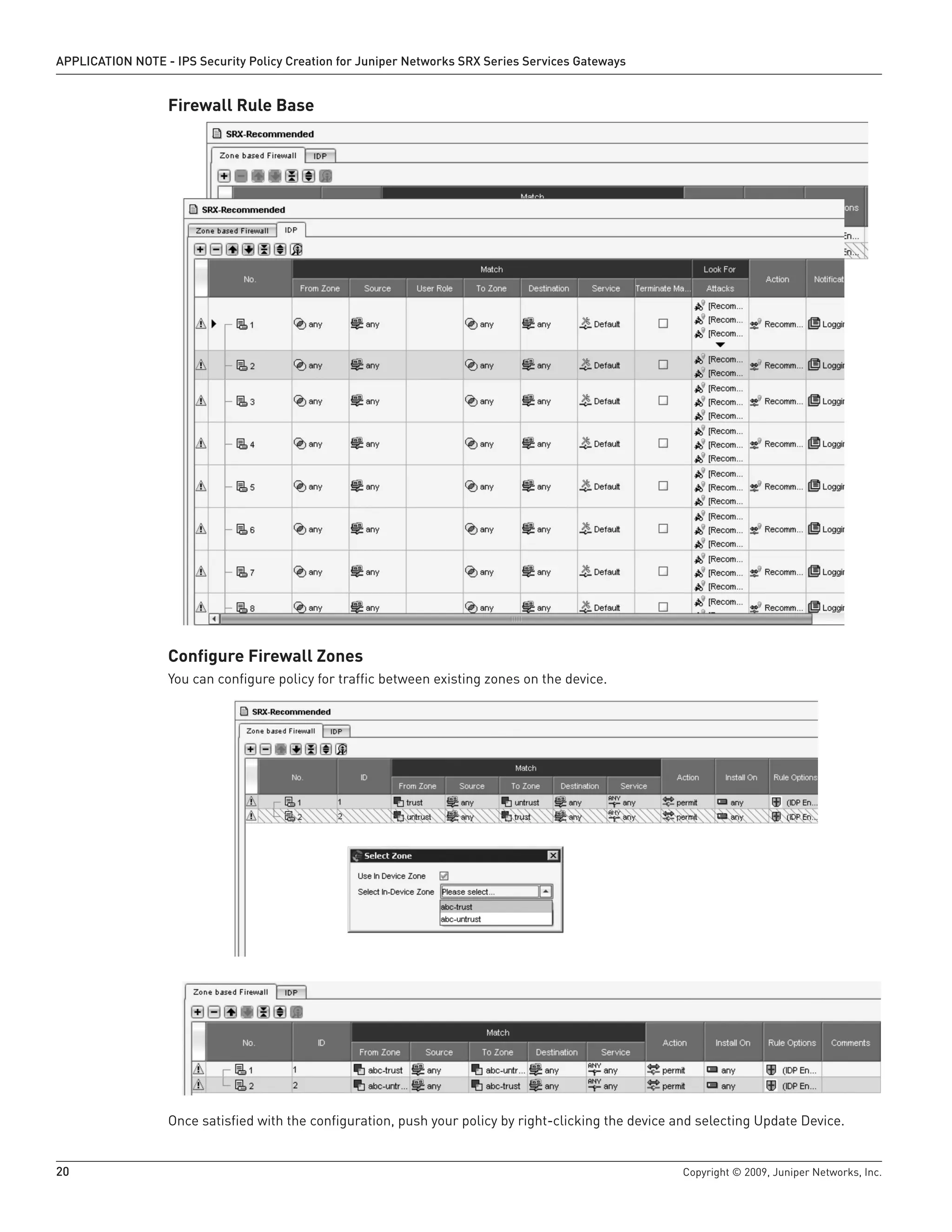 20	 Copyright © 2009, Juniper Networks, Inc.
APPLICATION NOTE - IPS Security Policy Creation for Juniper Networks SRX Series Services Gateways
Firewall Rule Base
Configure Firewall Zones
You can configure policy for traffic between existing zones on the device.
Once satisfied with the configuration, push your policy by right-clicking the device and selecting Update Device.
 