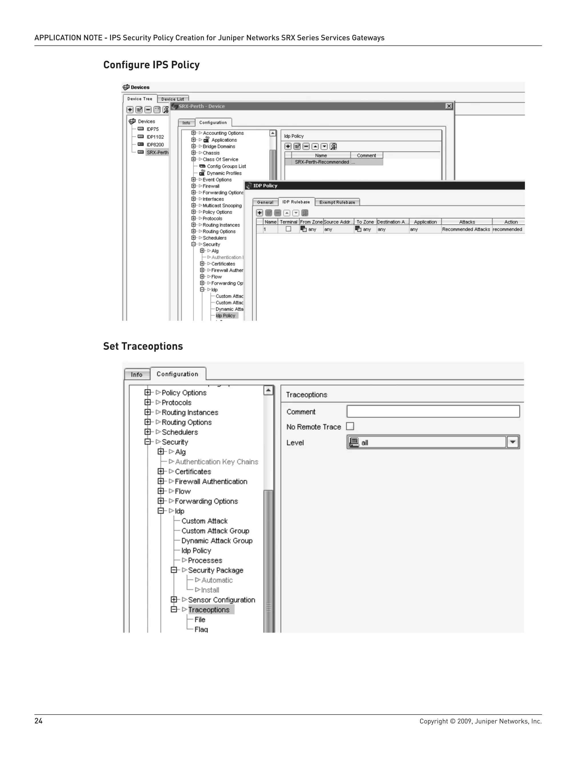 24	 Copyright © 2009, Juniper Networks, Inc.
APPLICATION NOTE - IPS Security Policy Creation for Juniper Networks SRX Series Services Gateways
Configure IPS Policy
Set Traceoptions
 