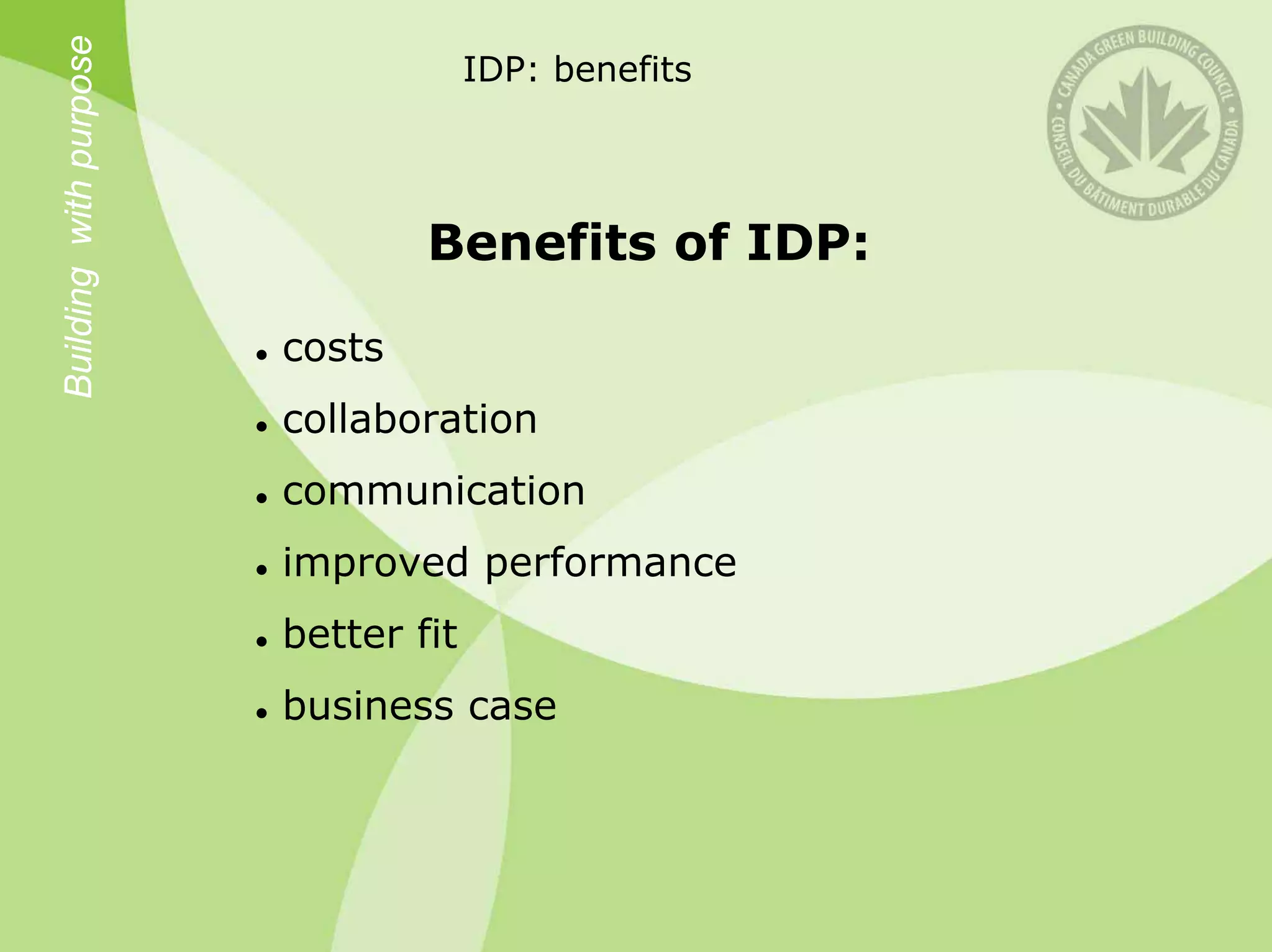 Building with purpose                IDP: benefits




                                Benefits of IDP:

                        costs
                        collaboration
                        communication
                        improved performance
                        better fit
                        business case
 