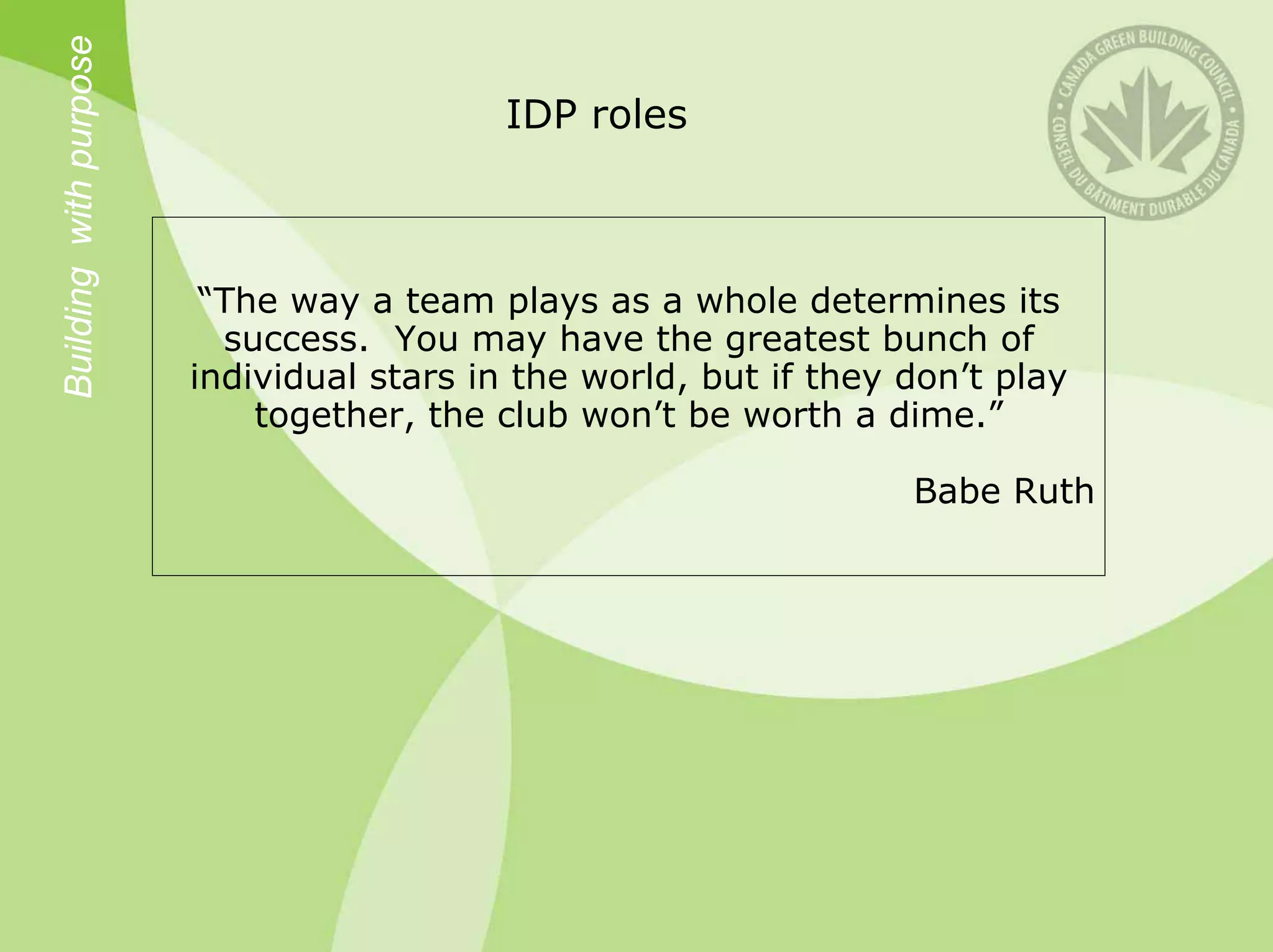 Building with purpose
                                           IDP roles



                         “The way a team plays as a whole determines its
                          success. You may have the greatest bunch of
                        individual stars in the world, but if they don’t play
                            together, the club won’t be worth a dime.”

                                                                   Babe Ruth
 