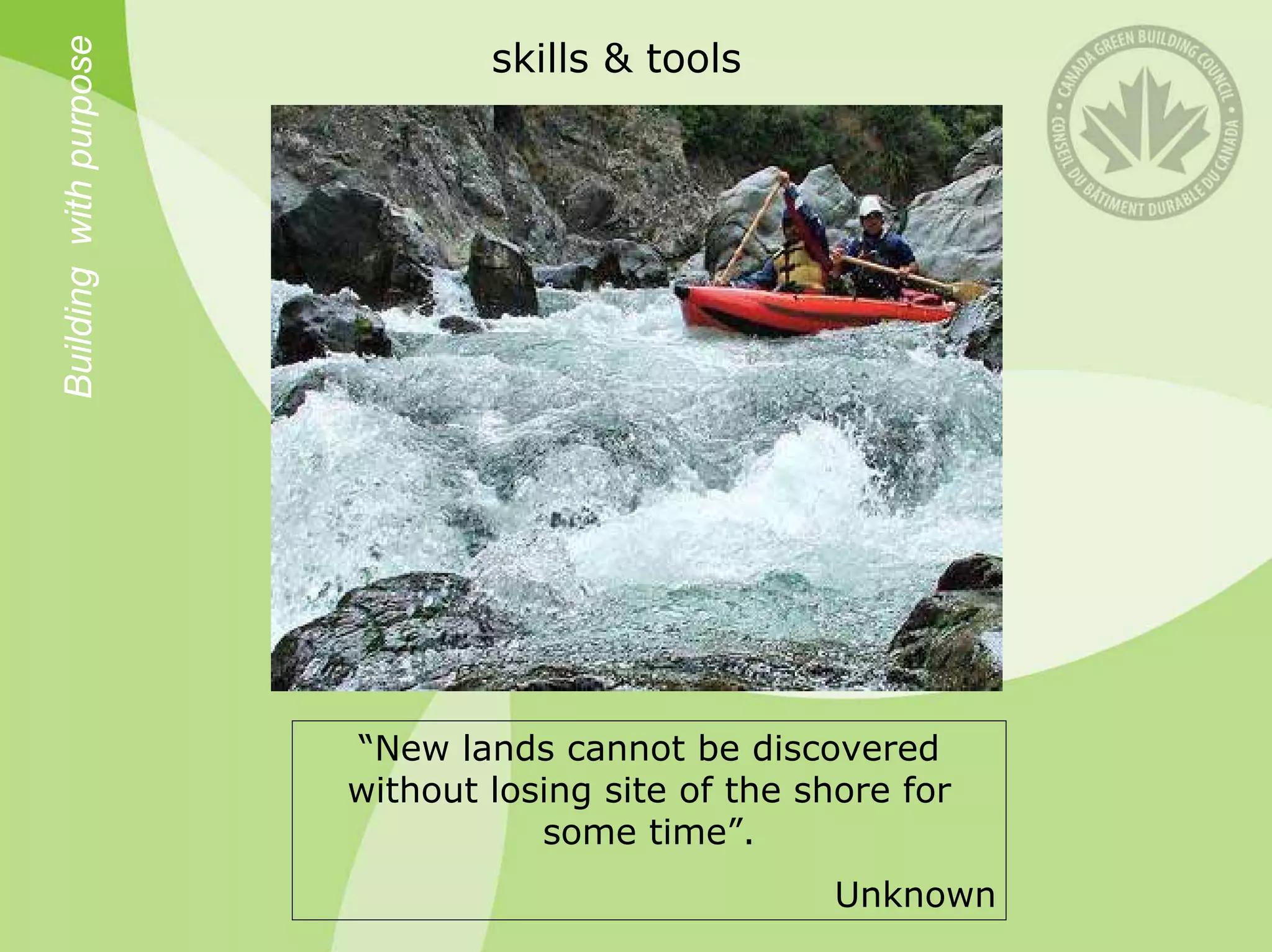 Building with purpose
                                skills & tools




                        “New lands cannot be discovered
                        without losing site of the shore for
                                   some time”.
                                                     Unknown
 