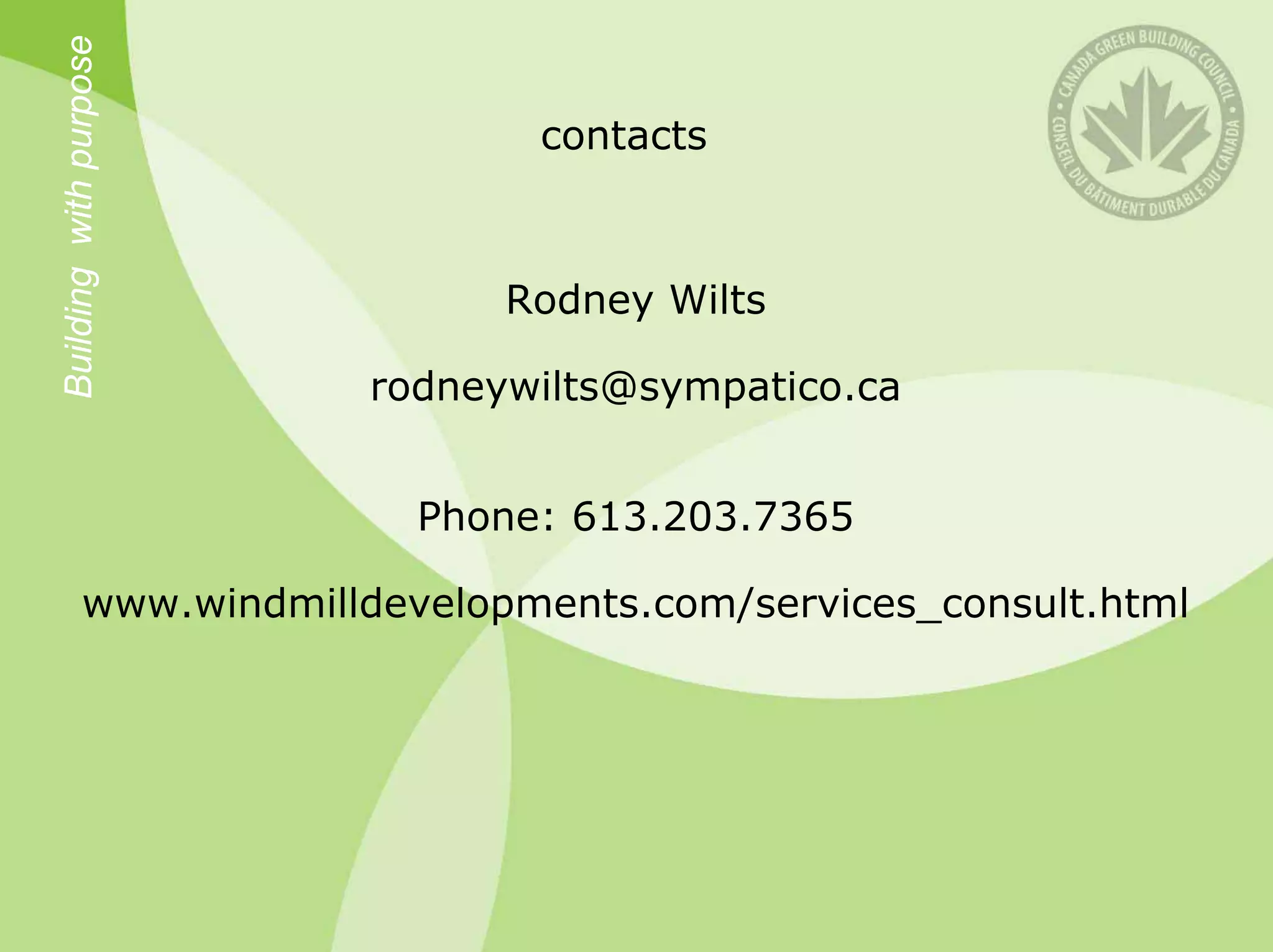 Building with purpose
                               contacts



                              Rodney Wilts

                        rodneywilts@sympatico.ca


                          Phone: 613.203.7365

          www.windmilldevelopments.com/services_consult.html
 
