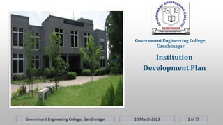 10 March 2023
Government Engineering College, Gandhinagar 1 of 75
Institution
Development Plan
Government Engineering College,
Gandhinagar
 