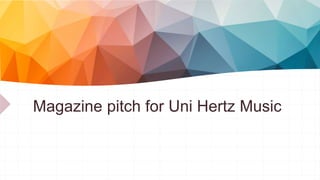 Magazine pitch for Uni Hertz Music
 