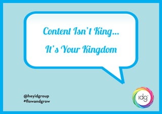 Content Isn’t King…
It’s Your Kingdom

@heyidgroup
#flowandgrow

 