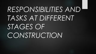 RESPONSIBILITIES AND
TASKS AT DIFFERENT
STAGES OF
CONSTRUCTION
 