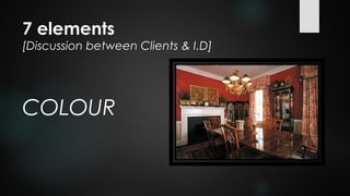 7 elements
[Discussion between Clients & I.D]
COLOUR
 