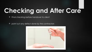 Checking and After Care
 Final checking before handover to client
 point out any defect done by the contractors
 