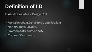 Definition of I.D
 What does Interior Design do?
 Plans,Elevations,Detail and Specifications
 Non-structural Layouts
 Environmental sustainability
 Contract Documents
 