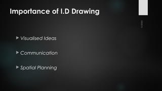 Importance of I.D Drawing
 Visualised Ideas
 Communication
 Spatial Planning
 