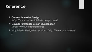 Reference
 Careers in Interior Design
(http://www.careersininteriordesign.com)
 Council for Interior Design Qualification
(http://www.ncidqexam.org)
 Why Interior Design is Important (http://www.co-star.net/
)
 