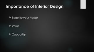 Importance of Interior Design
 Beautify your house
 Value
 Capability
 