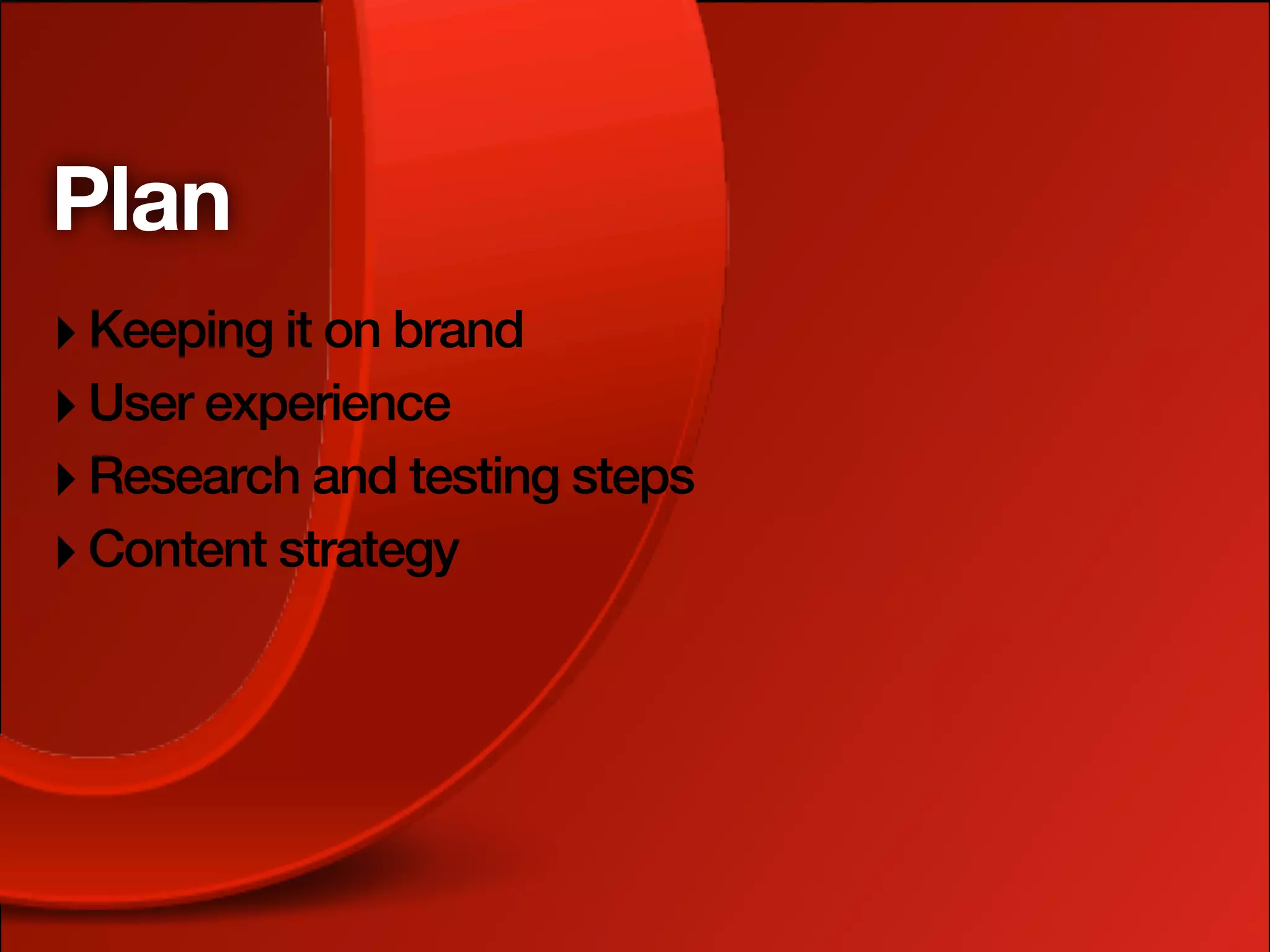 Plan
‣ Keeping it on brand
‣ User experience
‣ Research and testing steps
‣ Content strategy
 