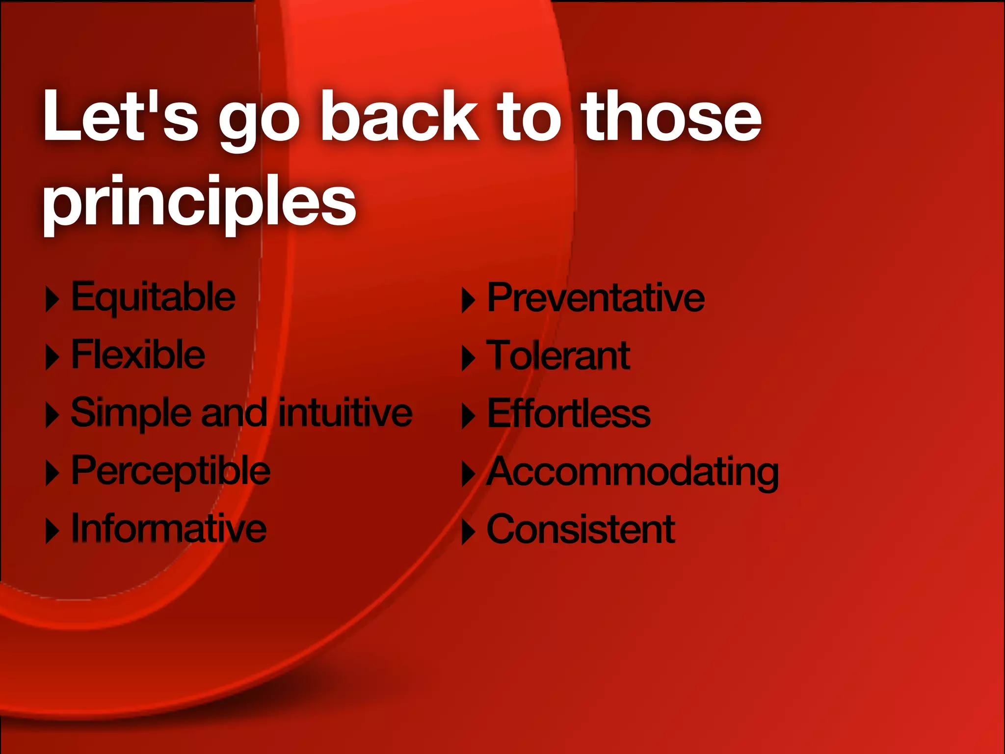 Let's go back to those
principles
‣ Equitable              ‣ Preventative
‣ Flexible               ‣ Tolerant
‣ Simple and intuitive   ‣ Effortless
‣ Perceptible            ‣ Accommodating
‣ Informative            ‣ Consistent
 