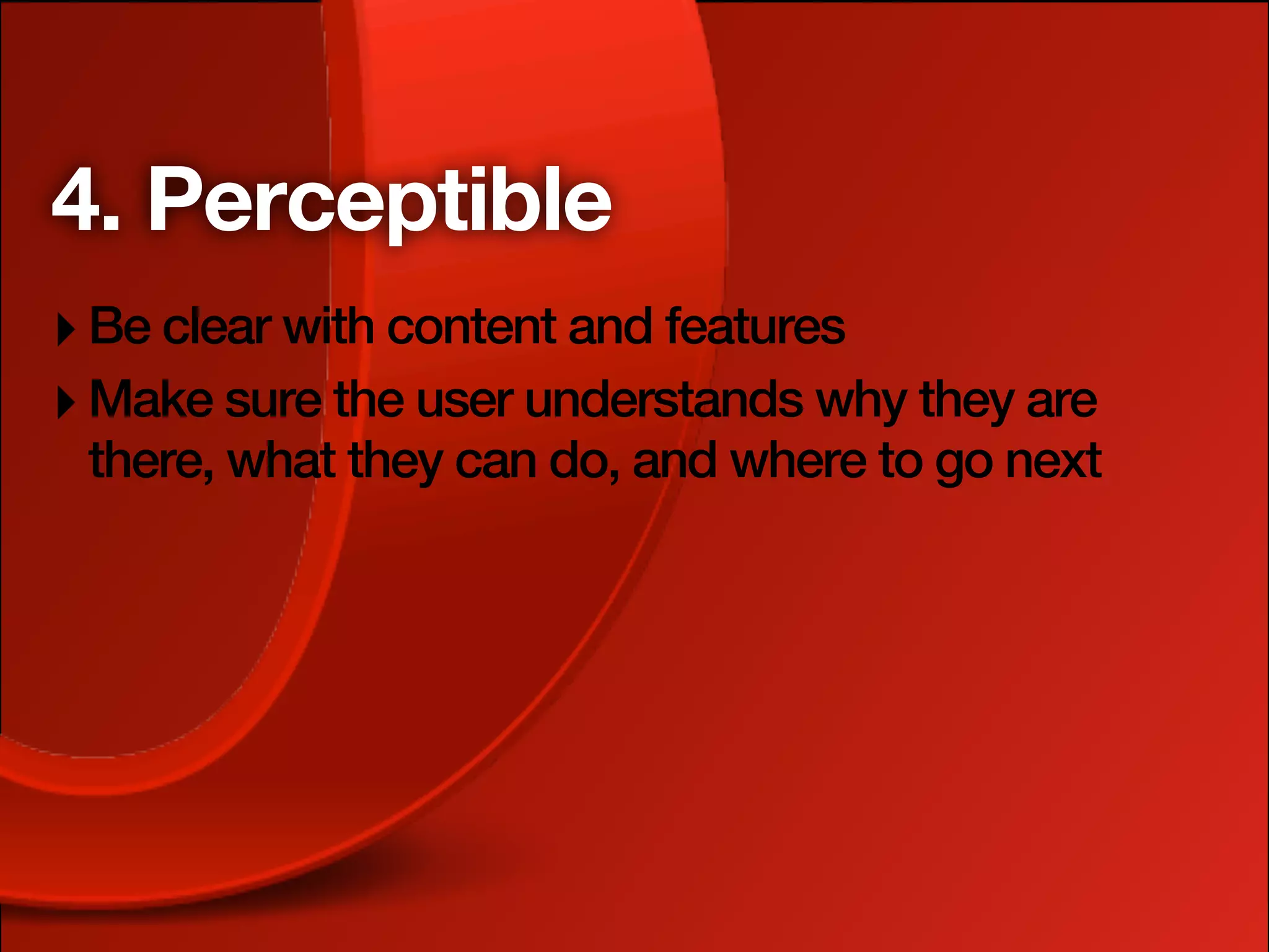 4. Perceptible
‣ Be clear with content and features
‣ Make sure the user understands why they are
 there, what they can do, and where to go next
 