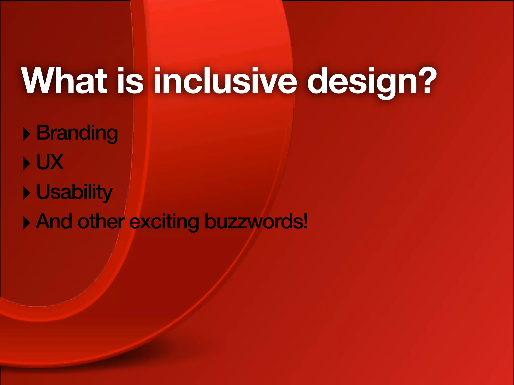 What is inclusive design?
‣ Branding
‣ UX
‣ Usability
‣ And other exciting buzzwords!
 