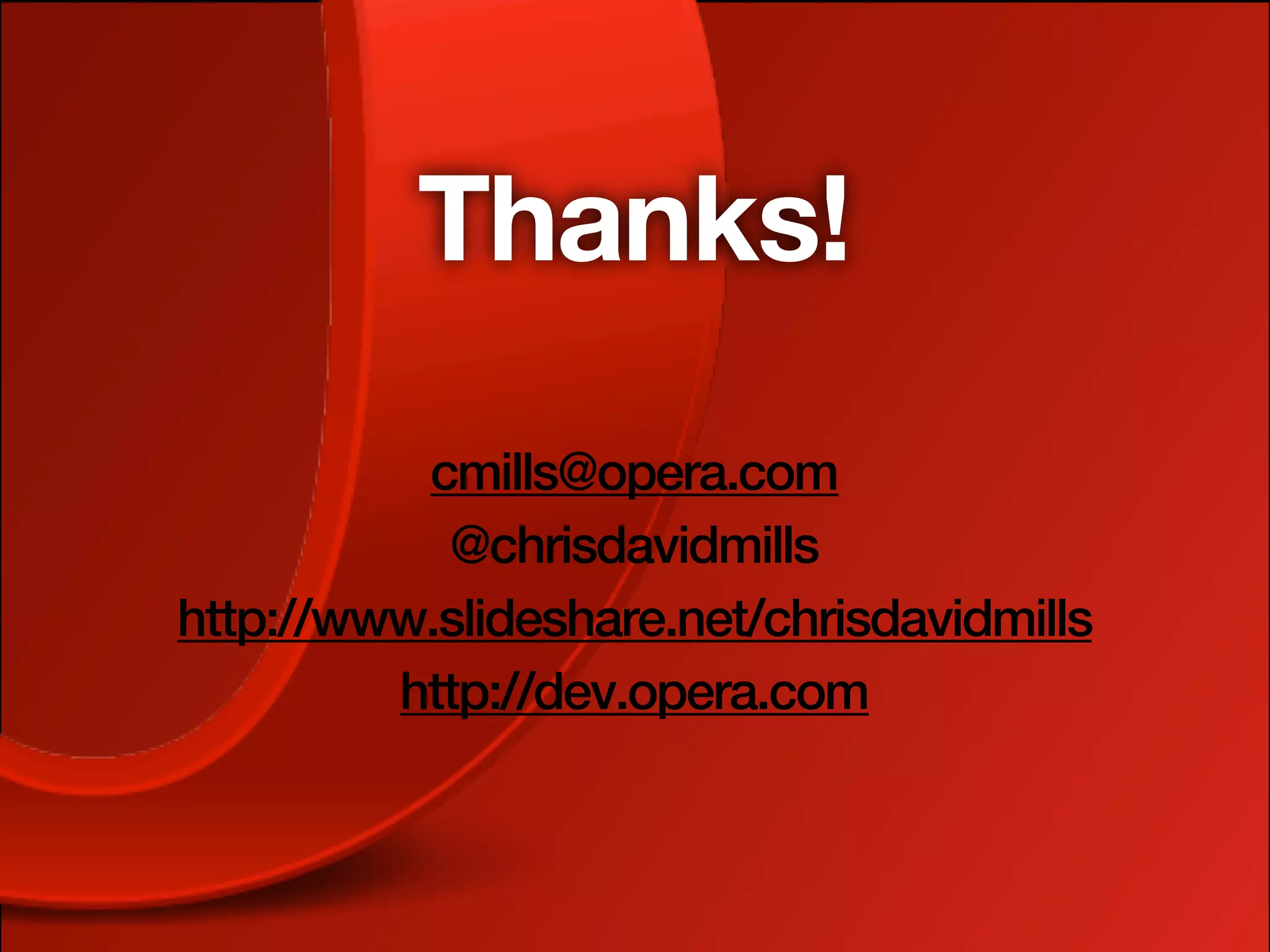 Thanks!
          cmills@opera.com
           @chrisdavidmills
http://www.slideshare.net/chrisdavidmills
         http://dev.opera.com
 