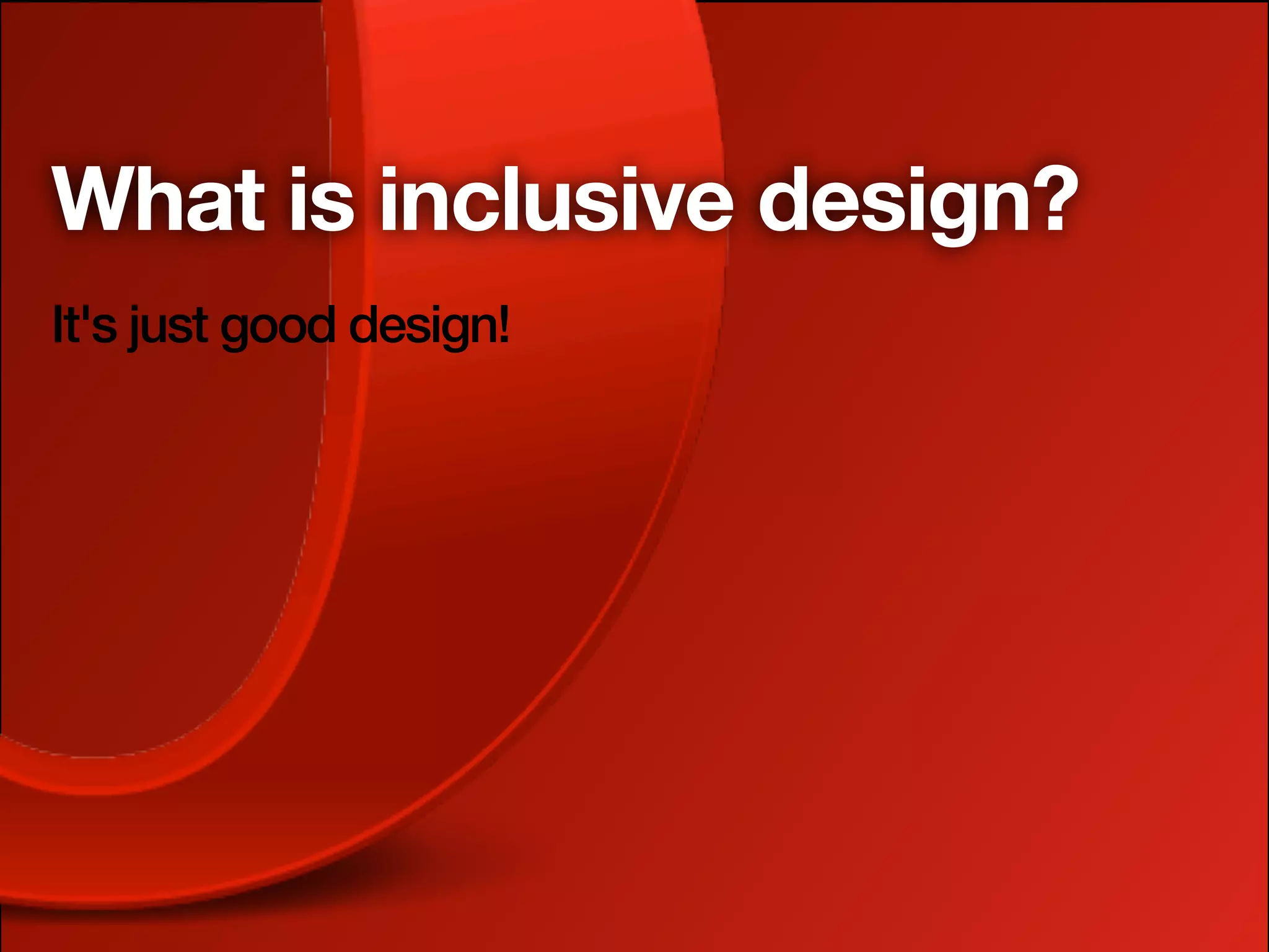 What is inclusive design?
It's just good design!
 
