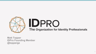 The Organization for Identity Professionals
Matt Topper
IDPro Founding Member
@topperge
1
 