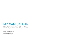 IdP, SAML, OAuth 
New Acronyms for a Cloud World 
Dan Brinkmann 
@dbrinkmann 
 