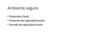 Ambiente seguro
• Protocolos Covid
• Protocolo de seguridad escolar
• Jornada de seguridad escolar
 