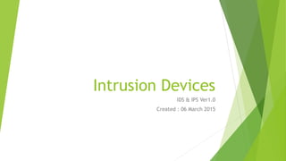Intrusion Devices
IDS & IPS Ver1.0
Created : 06 March 2015
 