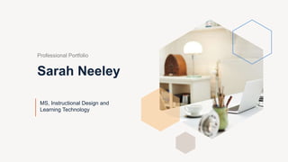 Sarah Neeley
MS, Instructional Design and
Learning Technology
Professional Portfolio
 