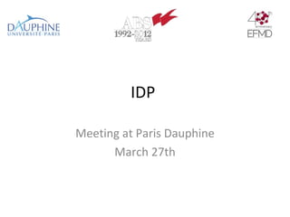 IDP

Meeting at Paris Dauphine
      March 27th
 