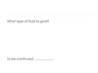 What type of fluid to give?
To be continued……………….
 