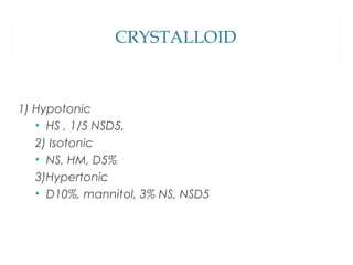 CRYSTALLOID
1) Hypotonic
• HS , 1/5 NSD5,
2) Isotonic
• NS, HM, D5%
3)Hypertonic
• D10%, mannitol, 3% NS, NSD5
 