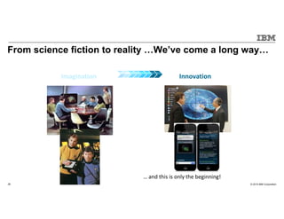 © 2015 IBM Corporation26
From science fiction to reality We’ve come a long way
Imagination Innovation
… and this is only the beginning!
 
